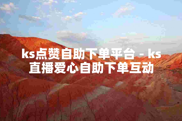 ks点赞自助下单平台 - ks直播爱心自助下单互动