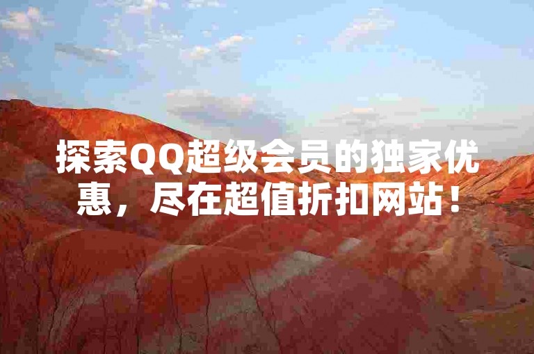 探索QQ超级会员的独家优惠，尽在超值折扣网站！