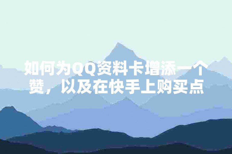 如何为QQ资料卡增添一个赞，以及在快手上购买点赞服务 - 发现网络上最实惠的交易站点 - 全天候自助式下单的云端小商店，开启无限可能。