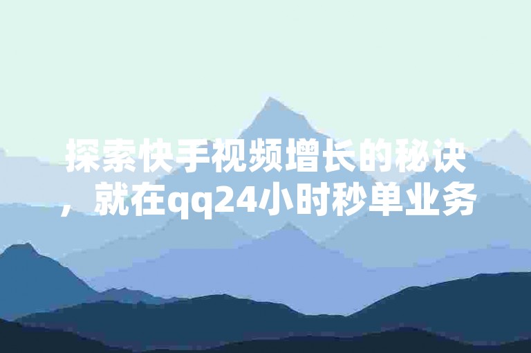 探索快手视频增长的秘诀，就在qq24小时秒单业务网，提供免费获得1000播放量的机会。