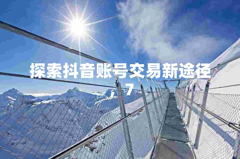 探索抖音账号交易新途径，75号转让服务现开启，全天候在线办理业务，享受超值低价优惠；同时提供官方抖币充值渠道，1:10兑换比例，安全快捷；另外，针对抖音增粉需求，我们推出特惠活动，仅需一定金额即可获得500真实粉丝关注。