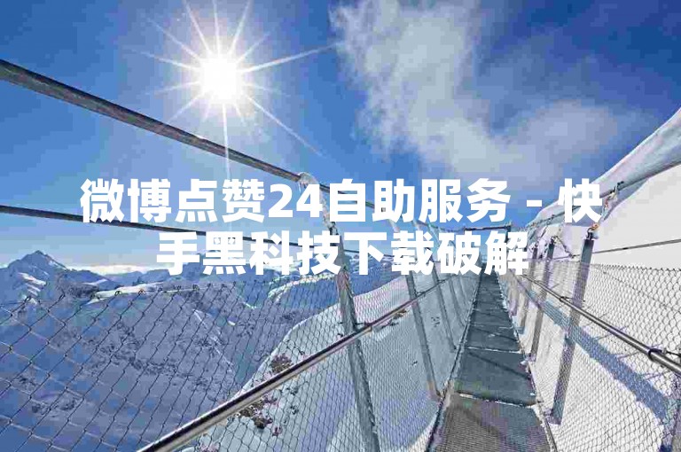 微博点赞24自助服务 - 快手黑科技下载破解