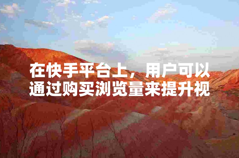 在快手平台上，用户可以通过购买浏览量来提升视频的曝光度，同时仿真人气服务也能为直播带来200人的虚拟观众。
