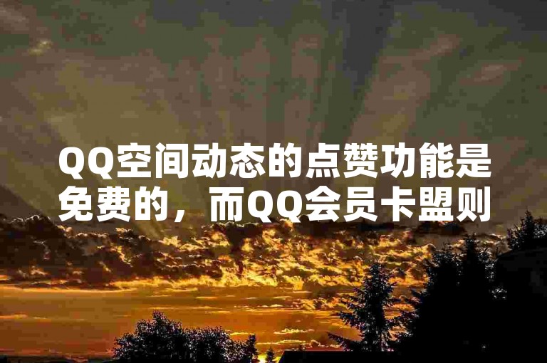 QQ空间动态的点赞功能是免费的，而QQ会员卡盟则提供抖音官方抖币充值服务，至于微信直播，它属于腾讯旗下的平台。