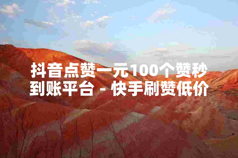抖音点赞一元100个赞秒到账平台 - 快手刷赞低价服务入口
