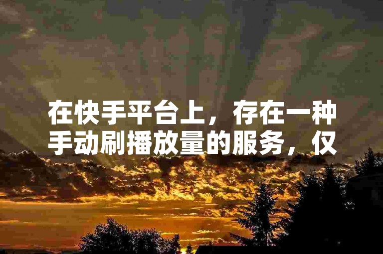 在快手平台上，存在一种手动刷播放量的服务，仅需一元即可通过充值平台进行操作。