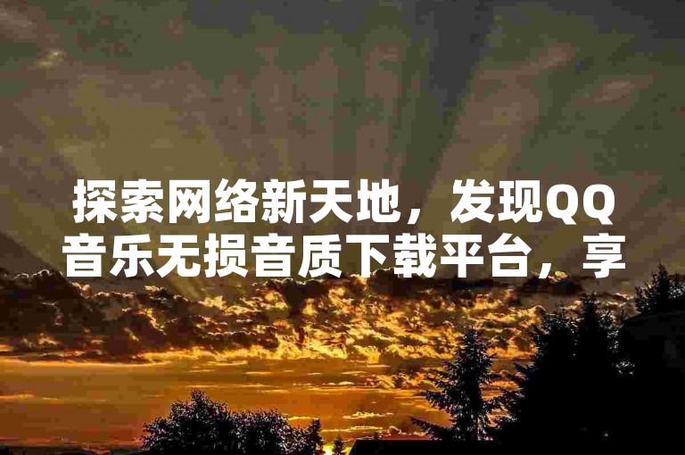 探索网络新天地，发现QQ音乐无损音质下载平台，享受网易云音乐会员免费试用的美妙旋律。