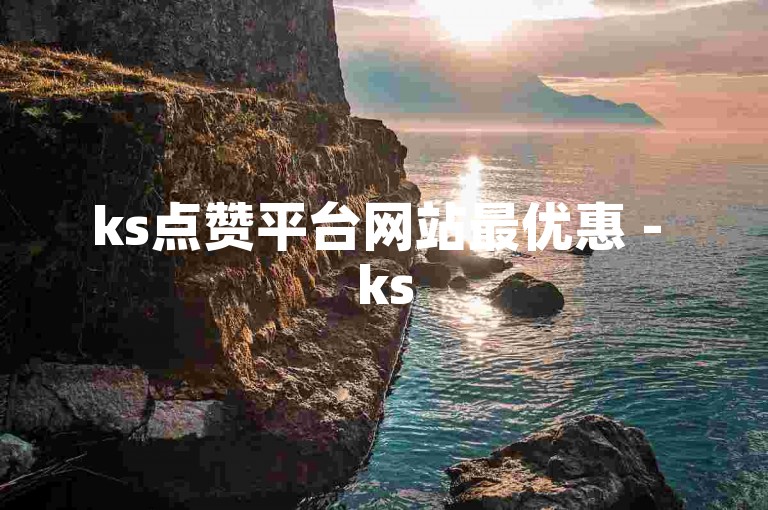 ks点赞平台网站最优惠 - ks5元一万赞