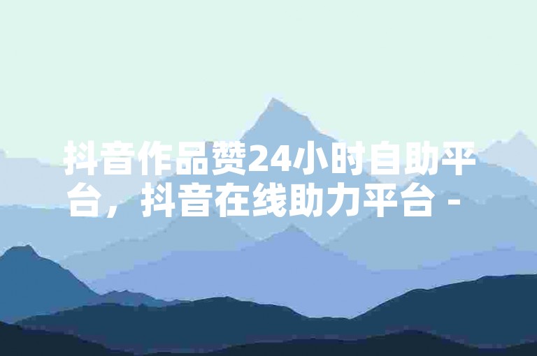抖音作品赞24小时自助平台，抖音在线助力平台 - 拼多多免费助力工具1.0.5 免费版 - 快手粉丝18万月收入多少。