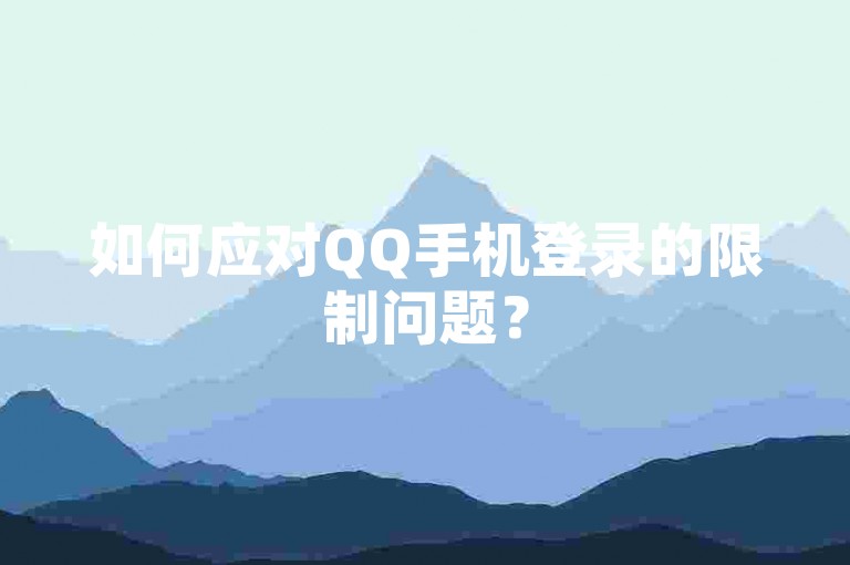 如何应对QQ手机登录的限制问题？