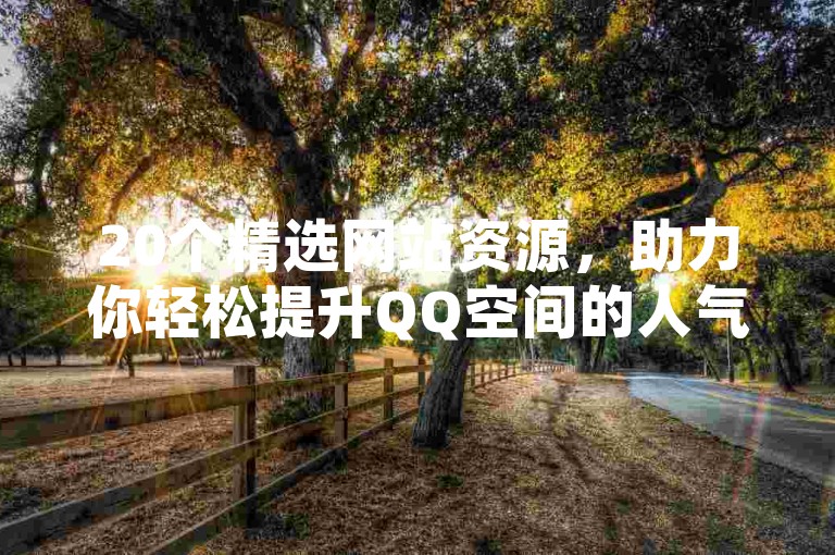 20个精选网站资源，助力你轻松提升QQ空间的人气和流量。