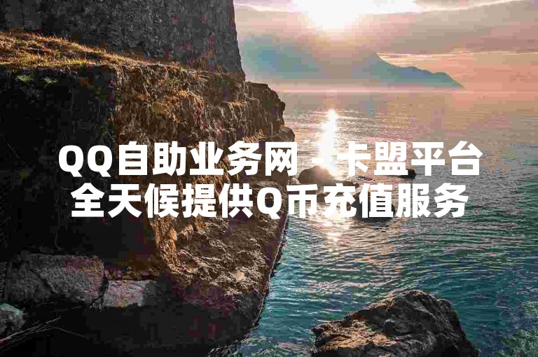 QQ自助业务网 - 卡盟平台全天候提供Q币充值服务。