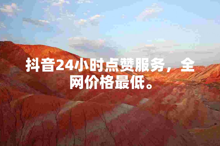 抖音24小时点赞服务，全网价格最低。