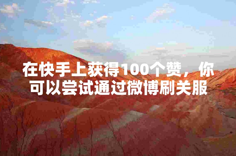 在快手上获得100个赞，你可以尝试通过微博刷关服务，或者在线快手业务秒刷网雷神卡盟网的CEO提供的帮助。