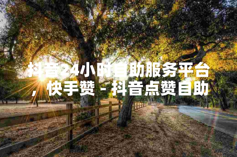 抖音24小时自助服务平台，快手赞 - 抖音点赞自助平台 - 低价发卡网。
