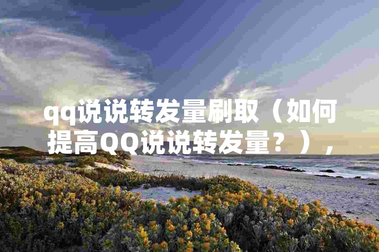qq说说转发量刷取（如何提高QQ说说转发量？），探索有效的策略，以增加你的QQ动态分享次数。
