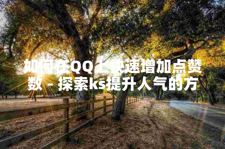 如何在QQ上快速增加点赞数 - 探索ks提升人气的方法。