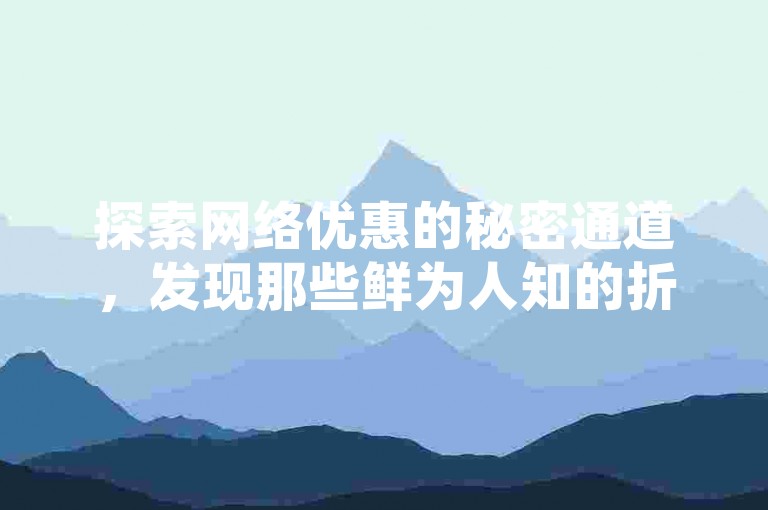 探索网络优惠的秘密通道，发现那些鲜为人知的折扣世界。
