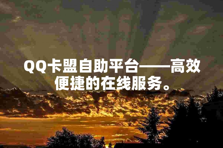 QQ卡盟自助平台——高效便捷的在线服务。