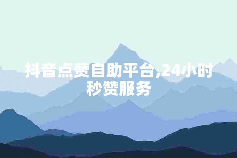 抖音点赞自助平台,24小时秒赞服务