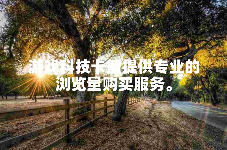 游戏科技卡盟提供专业的浏览量购买服务。