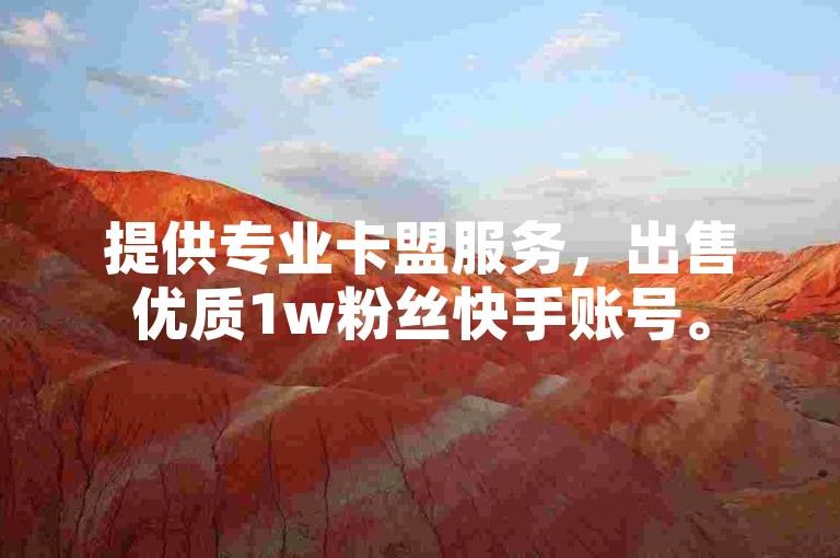 提供专业卡盟服务，出售优质1w粉丝快手账号。