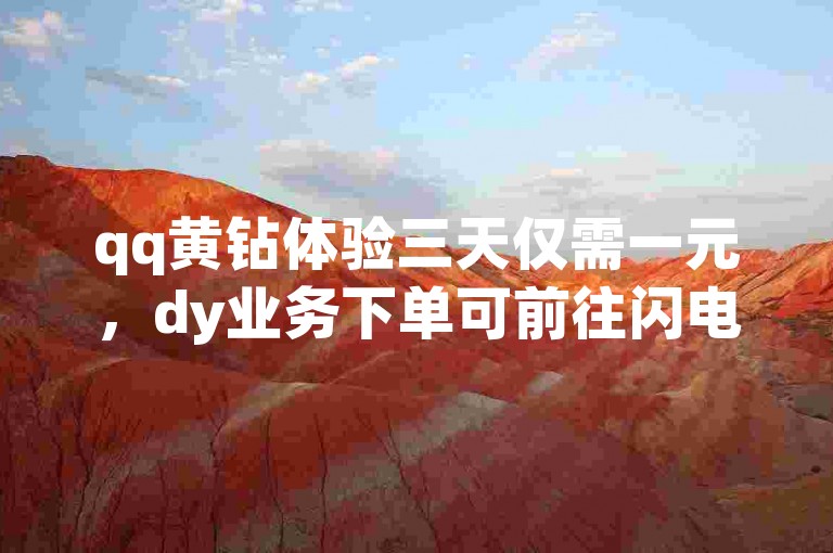 qq黄钻体验三天仅需一元，dy业务下单可前往闪电云商城了解详情。