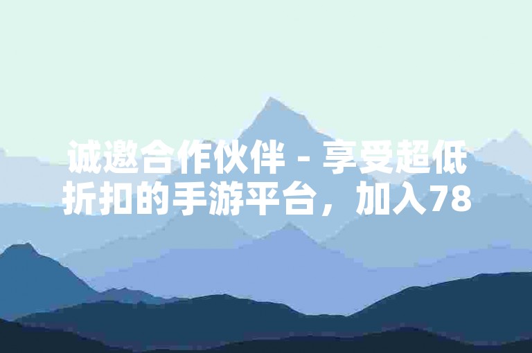 诚邀合作伙伴 - 享受超低折扣的手游平台，加入789卡盟大家庭！