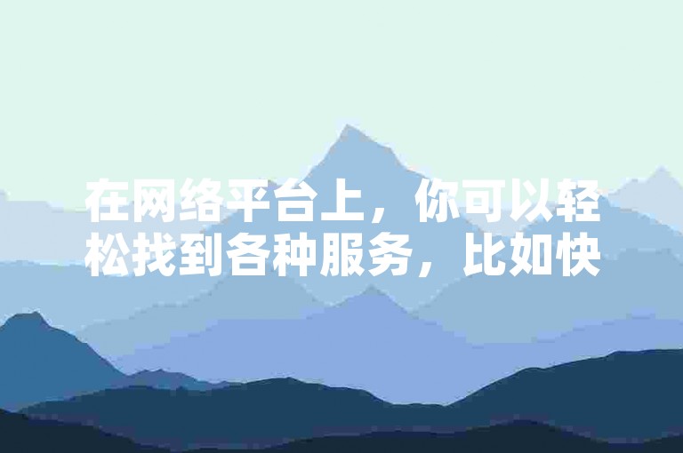 在网络平台上，你可以轻松找到各种服务，比如快手和抖音的自助下单以及QQ点赞充值等。