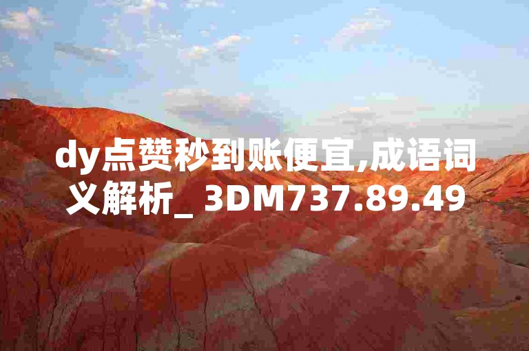 dy点赞秒到账便宜,成语词义解析_ 3DM737.89.49