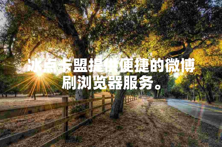 冰点卡盟提供便捷的微博刷浏览器服务。