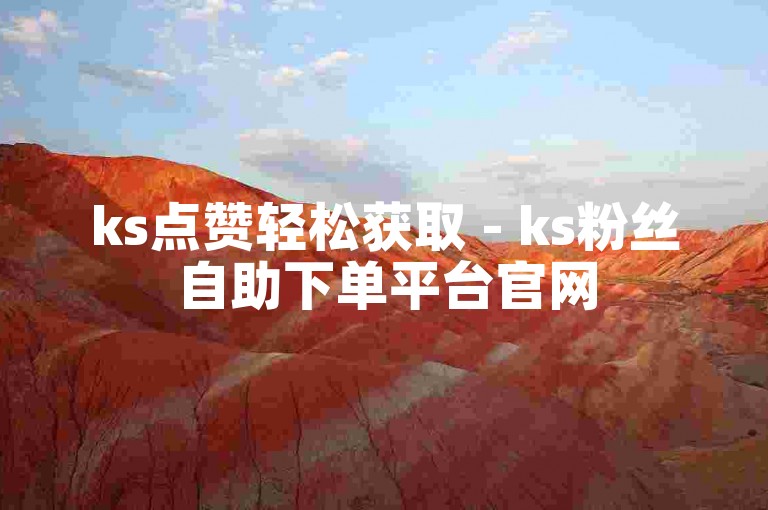 ks点赞轻松获取 - ks粉丝自助下单平台官网