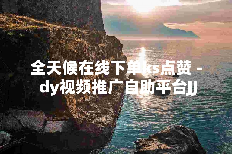 全天候在线下单ks点赞 - dy视频推广自助平台JJ