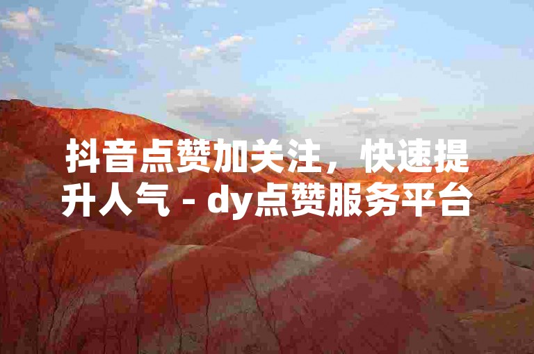 抖音点赞加关注，快速提升人气 - dy点赞服务平台网站。