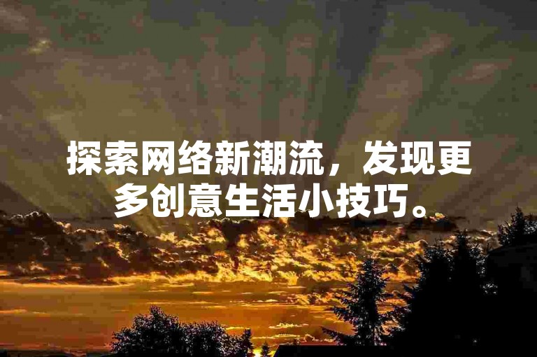 探索网络新潮流，发现更多创意生活小技巧。