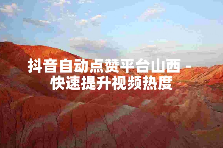 抖音自动点赞平台山西 - 快速提升视频热度
