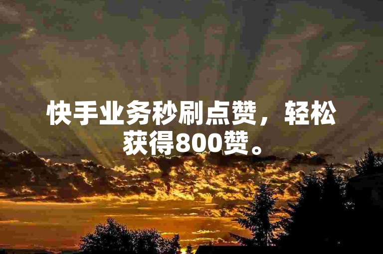 快手业务秒刷点赞，轻松获得800赞。