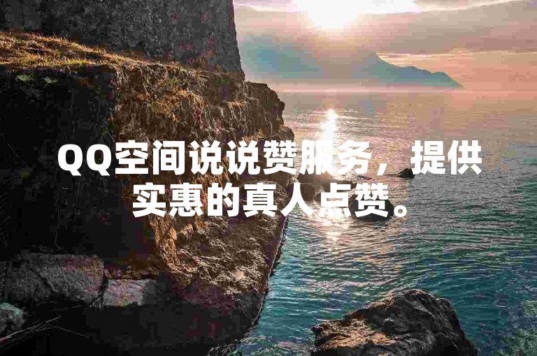 QQ空间说说赞服务，提供实惠的真人点赞。