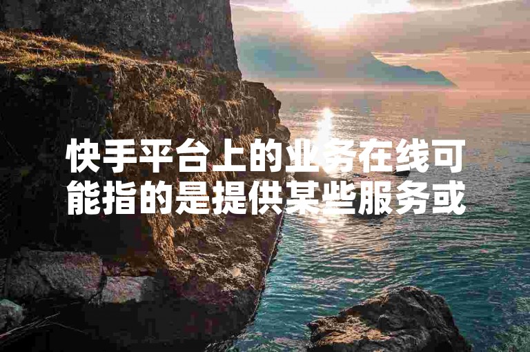 快手平台上的业务在线可能指的是提供某些服务或商品的在线交易，而卡粉丝团则可能是指通过某种方式增加粉丝数量的行为。