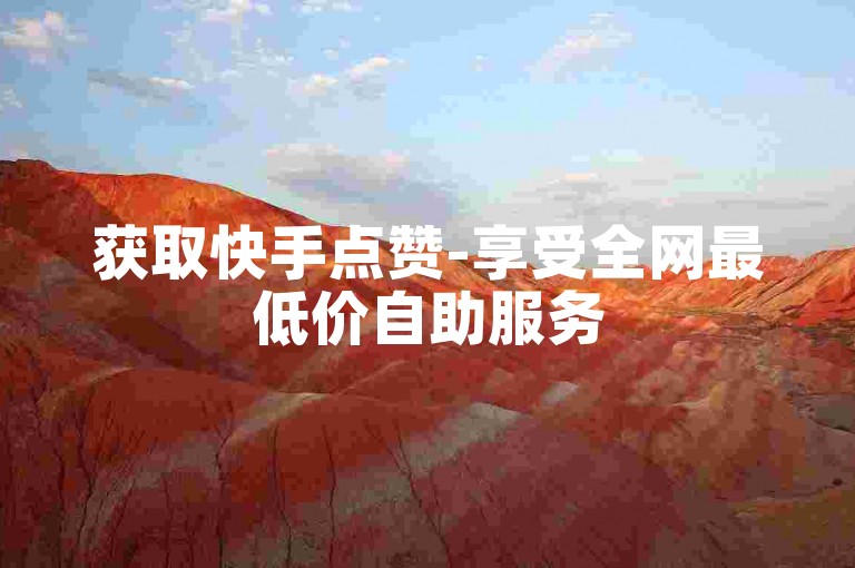 获取快手点赞-享受全网最低价自助服务