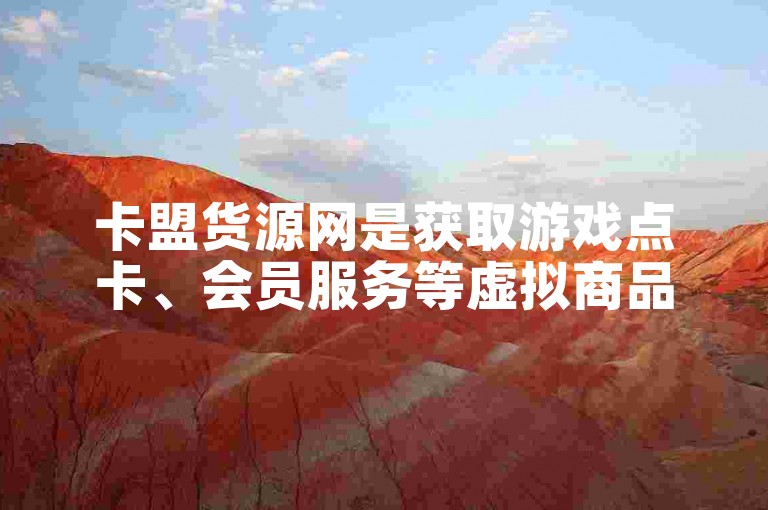 卡盟货源网是获取游戏点卡、会员服务等虚拟商品最新信息的首选平台。