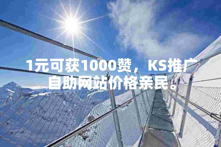 1元可获1000赞，KS推广自助网站价格亲民。