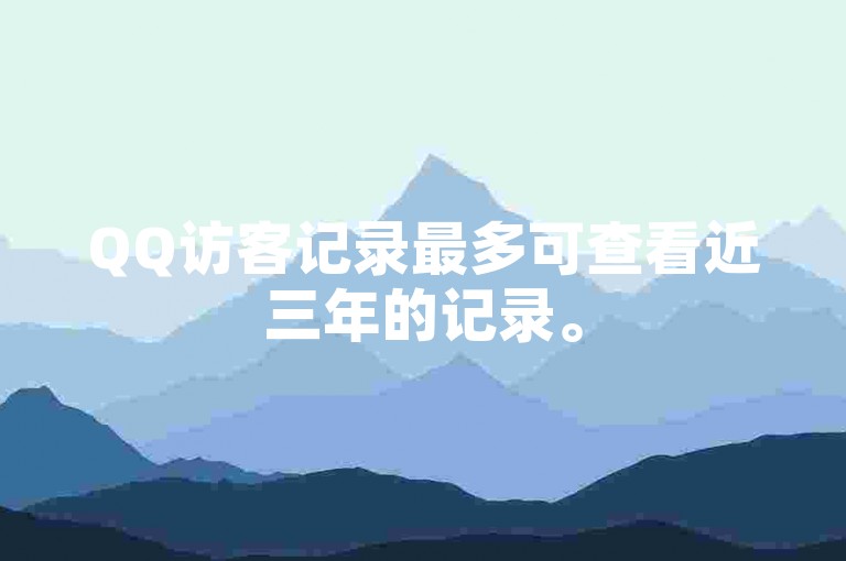 QQ访客记录最多可查看近三年的记录。