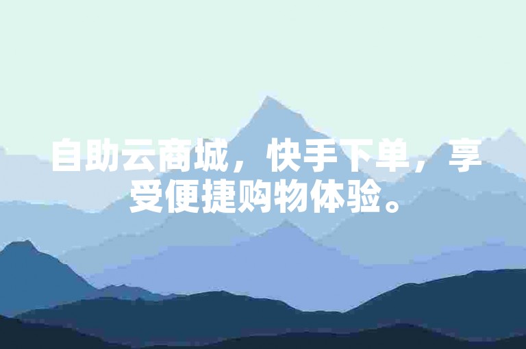 自助云商城，快手下单，享受便捷购物体验。