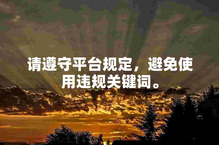 请遵守平台规定，避免使用违规关键词。