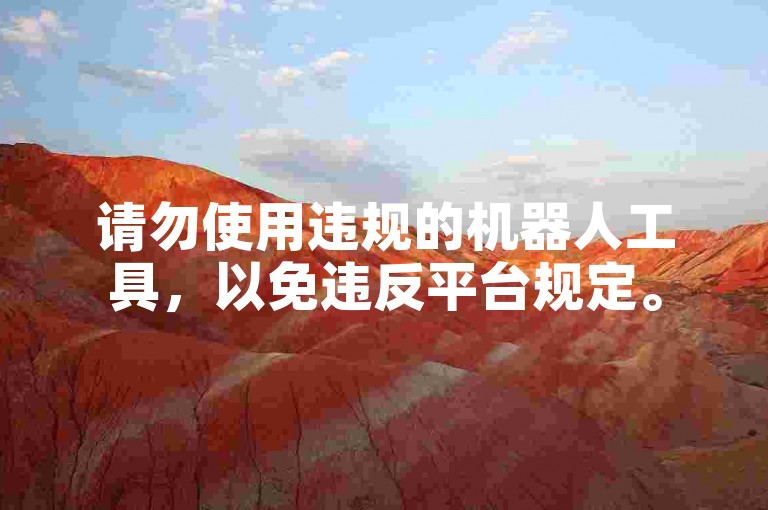 请勿使用违规的机器人工具，以免违反平台规定。