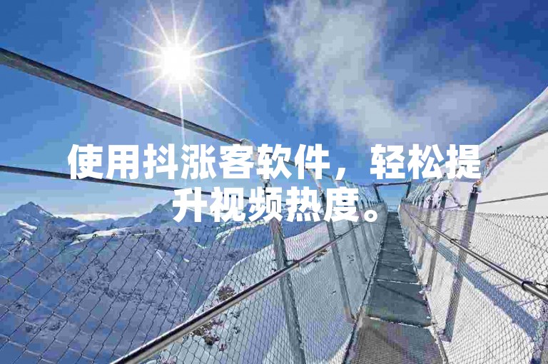 使用抖涨客软件，轻松提升视频热度。