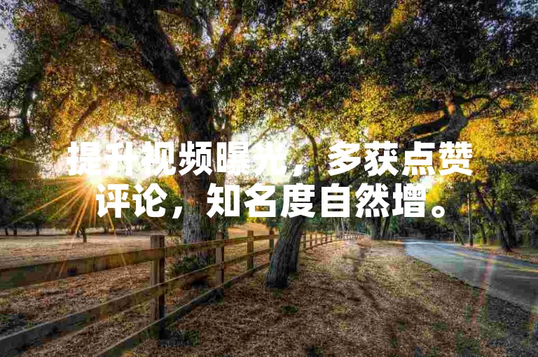 提升视频曝光，多获点赞评论，知名度自然增。