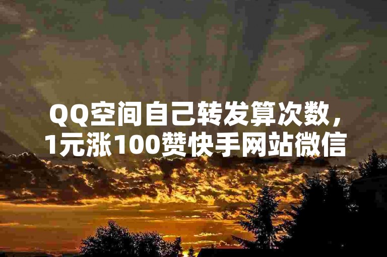 QQ空间自己转发算次数，1元涨100赞快手网站微信支付。
