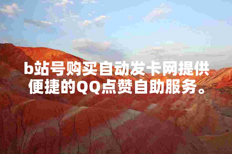 b站号购买自动发卡网提供便捷的QQ点赞自助服务。